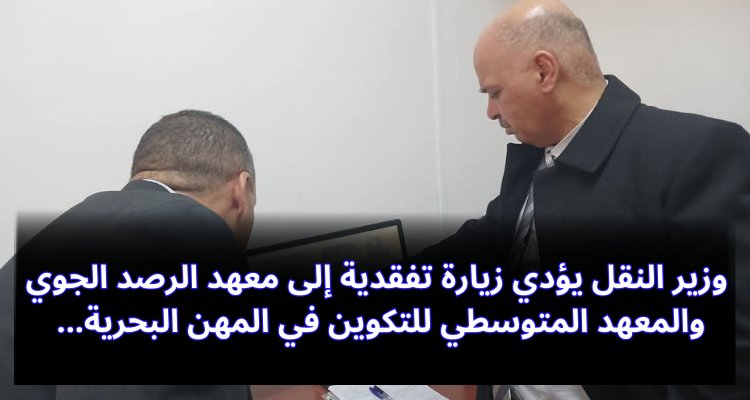 وزير النقل يؤدي زيارة إلى معهد الرصد الجوي ومعهد التكوين في المهن البحرية