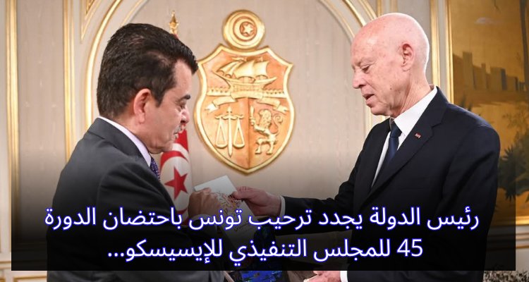 تونس تحتضن الدورة 45 للمجلس التنفيذي للإيسيسكو: رئيس الدولة يرحب بالإشادة الدولية! رئيس الدولة يجدد ترحيب تونس باحتضان الدورة 45 للمجلس التنفيذي للإيسيسكو