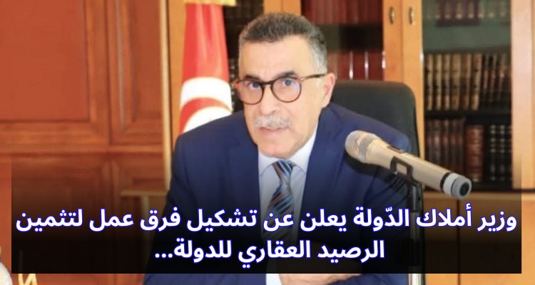 "وزير أملاك الدولة يكشف عن فرق عمل جديدة لتعزيز قيمة الرصيد العقاري للدولة" وزير أملاك الدّولة يعلن عن تشكيل فرق عمل لتثمين الرصيد العقاري للدولة