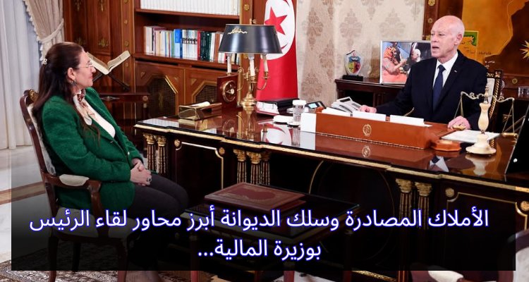 "لقاء مثير بين الرئيس ووزيرة المالية: مناقشة الأملاك المصادرة ودور سلك الديوانة" الأملاك المصادرة وسلك الديوانة أبرز محاور لقاء الرئيس بوزيرة المالية