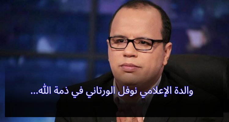 إنا لله وإنا إليه راجعون: وفاة والدة الإعلامي نوفل الورتاني تؤثر في الجميع والدة الإعلامي نوفل الورتاني في ذمة الله