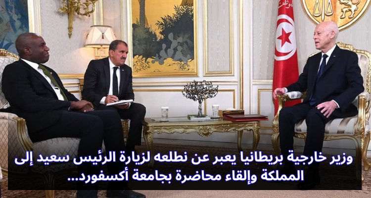 "وزير خارجية بريطانيا يستعد لزيارة الرئيس سعيد: محاضرة مرتقبة في جامعة أكسفورد!" وزير خارجية بريطانيا بتطلع لزيارة الرئيس سعيد إلى المملكة وإلقاء محاضرة بجامعة أكسفورد