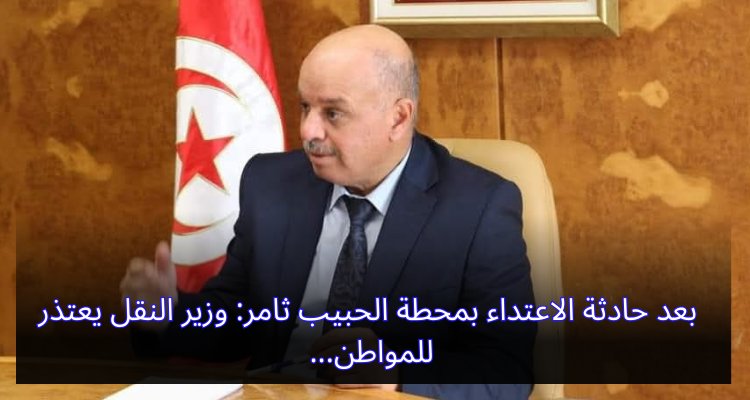 بعد حادثة الاعتداء بمحطة الحبيب ثامر: وزير النقل يعتذر للمواطن