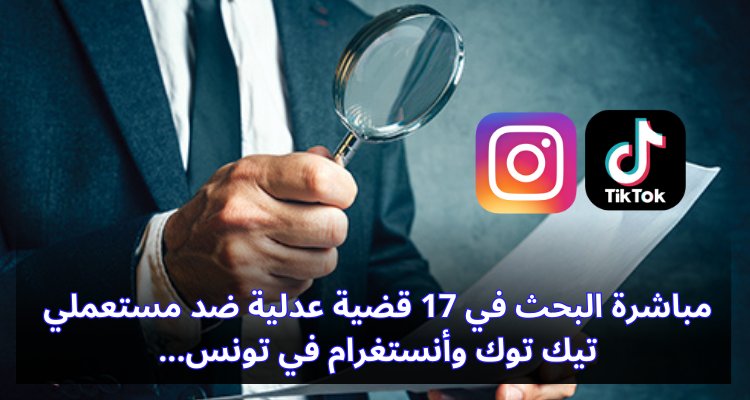 "تونس تشن حملة قانونية: 17 قضية ضد مستخدمي تيك توك وإنستغرام" مباشرة البحث في 17 فضية عدلية ضد مستعملي تيك توك وأنستغرام في تونس