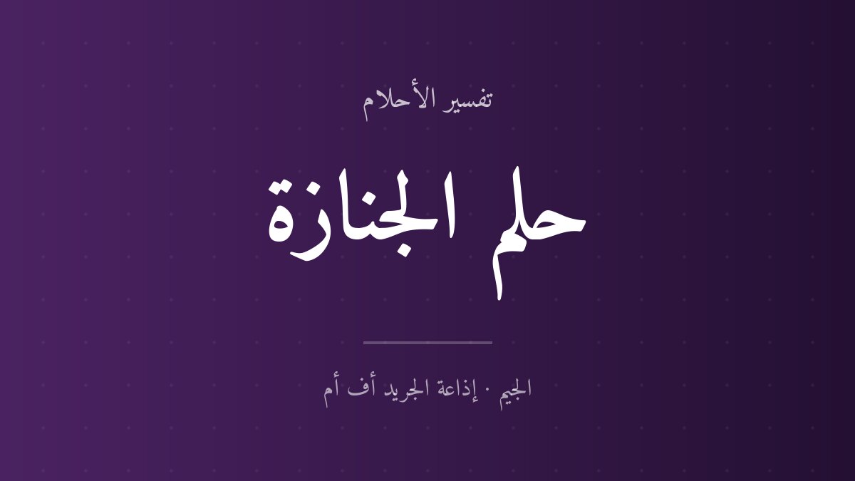 تفسير حلم الجنازة في المنام