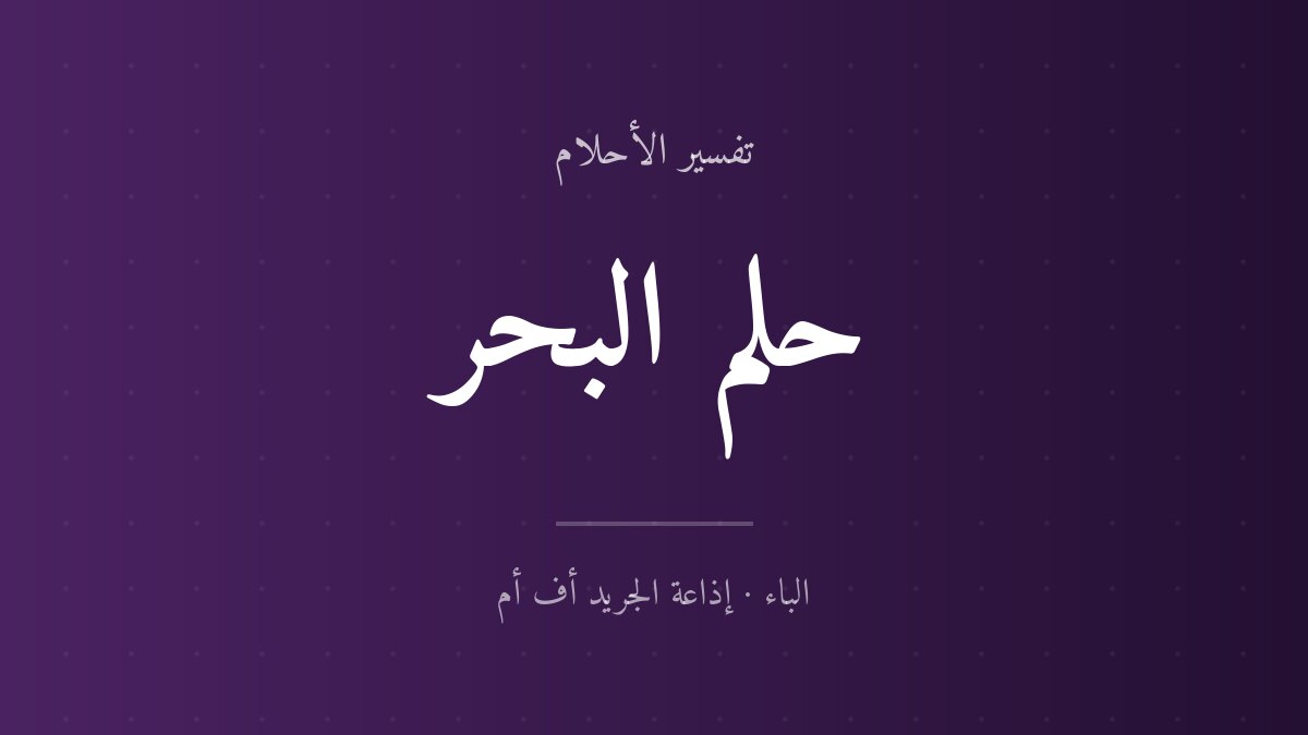 تفسير حلم البحر في المنام