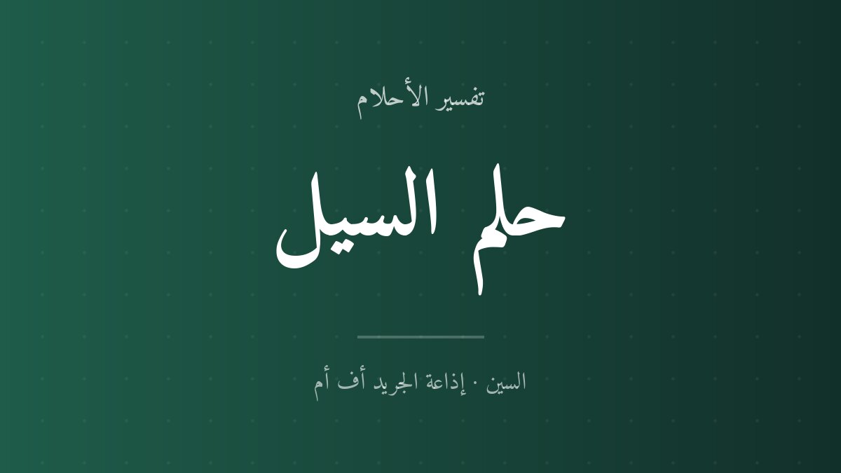 تفسير حلم السيل في المنام