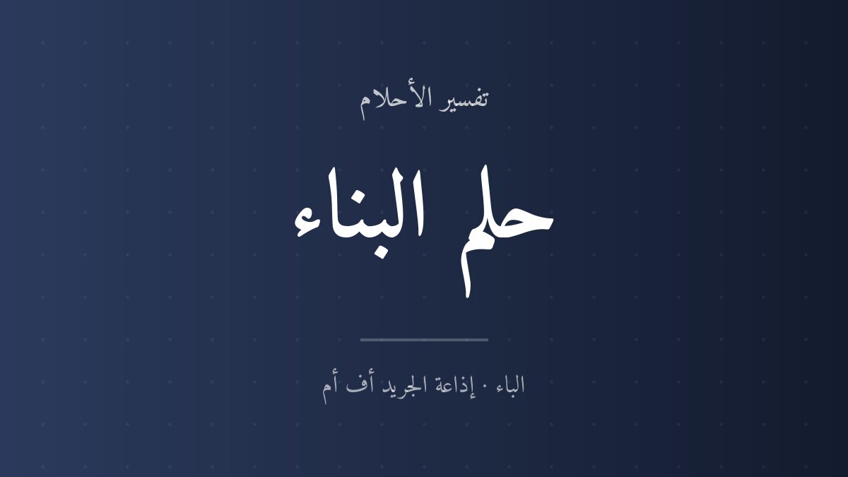 تفسير حلم البناء في المنام
