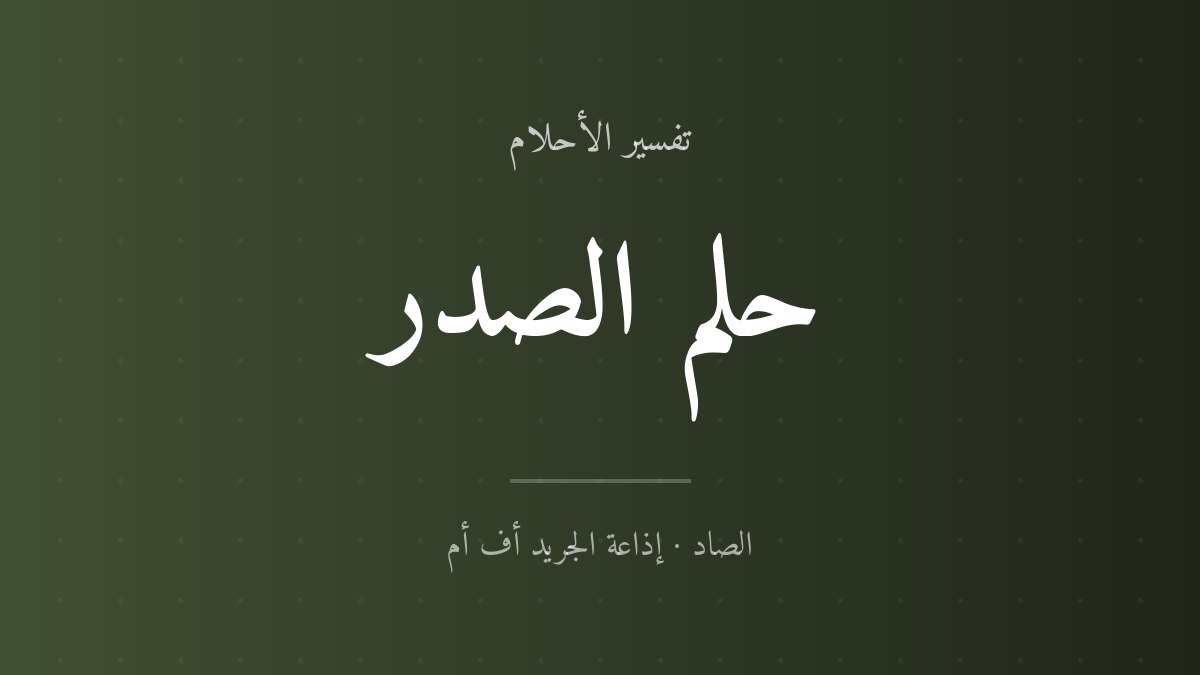 تفسير حلم الصدر في المنام