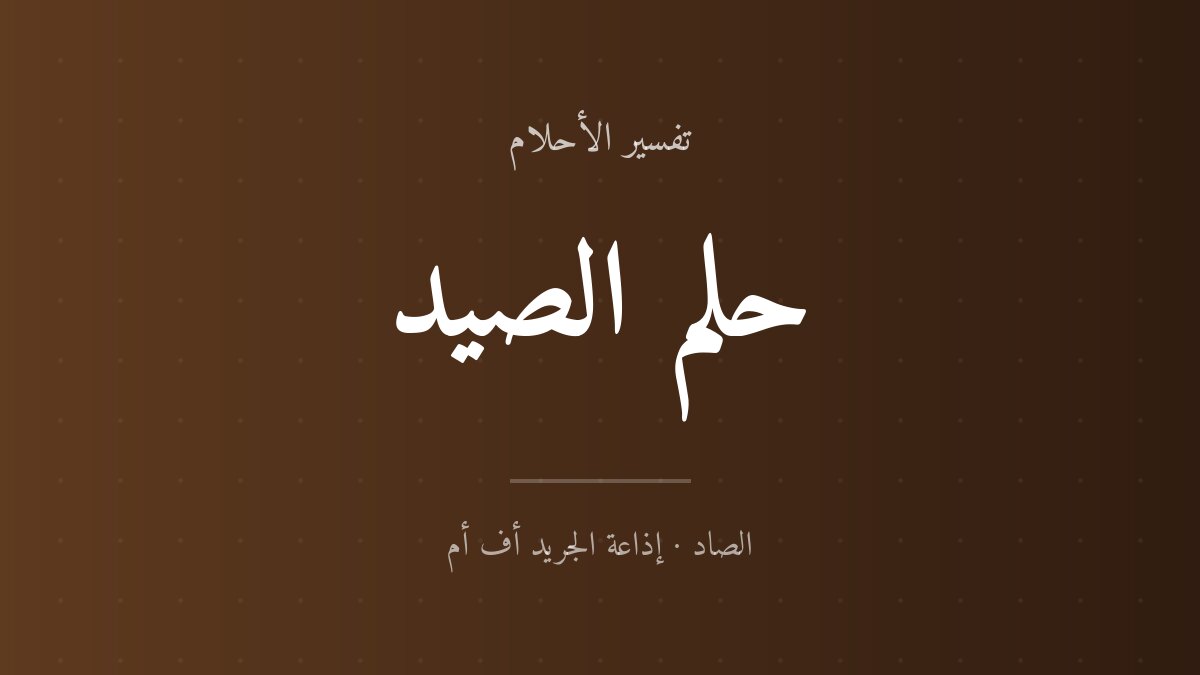 تفسير حلم الصيد في المنام