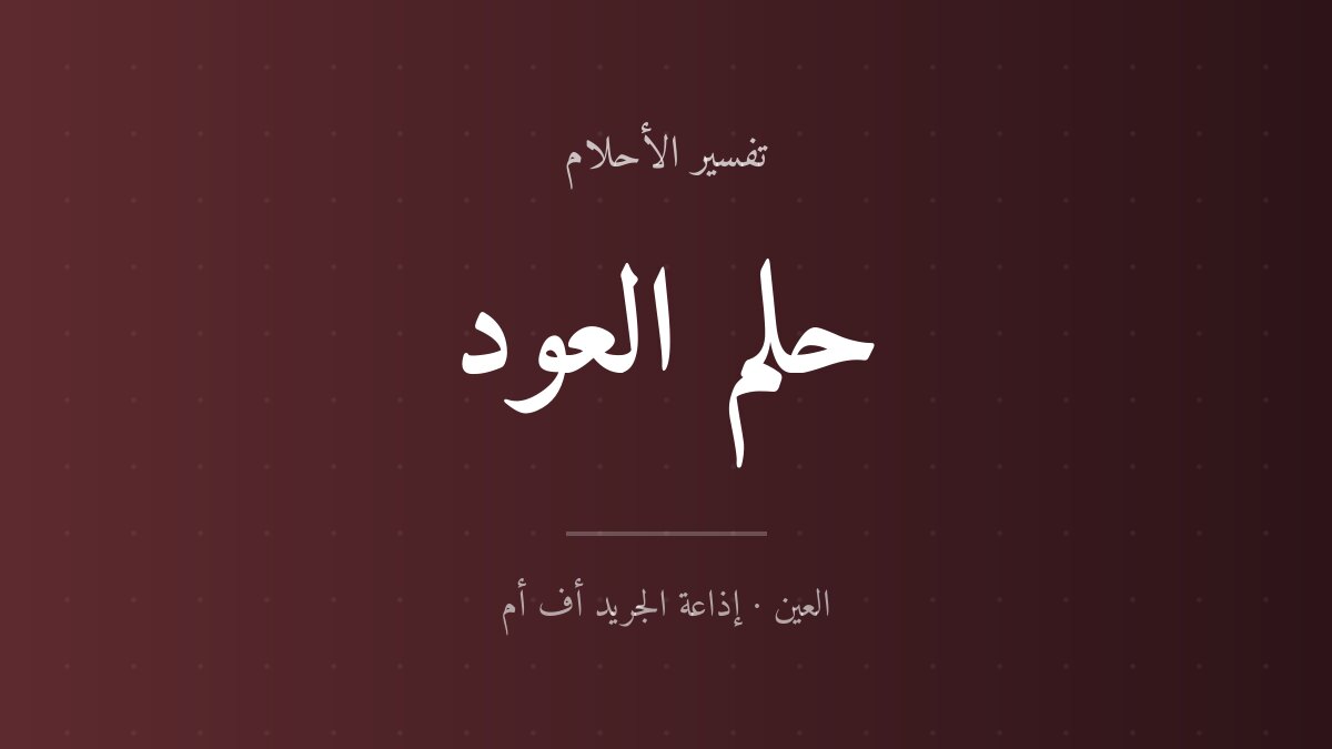 تفسير حلم العود في المنام