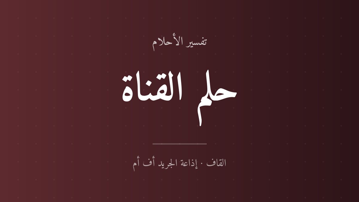 تفسير حلم القناة في المنام