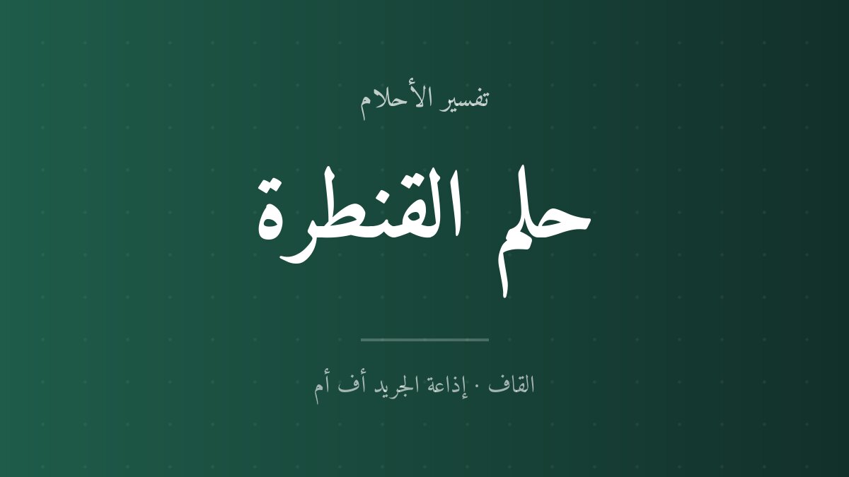 تفسير حلم القنطرة في المنام