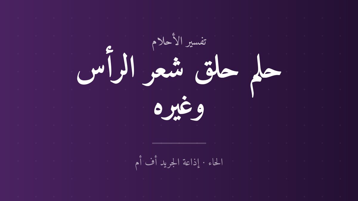 تفسير حلم حلق شعر الرأس وغيره في المنام