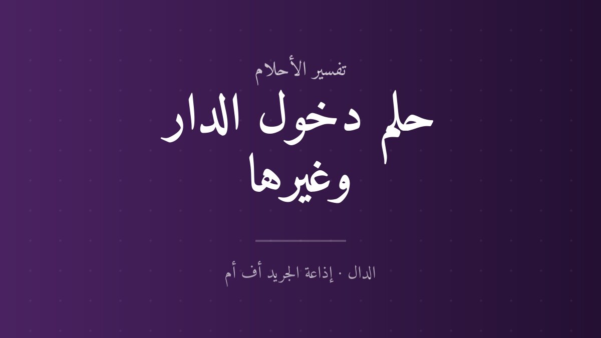 تفسير حلم دخول الدار وغيرها في المنام