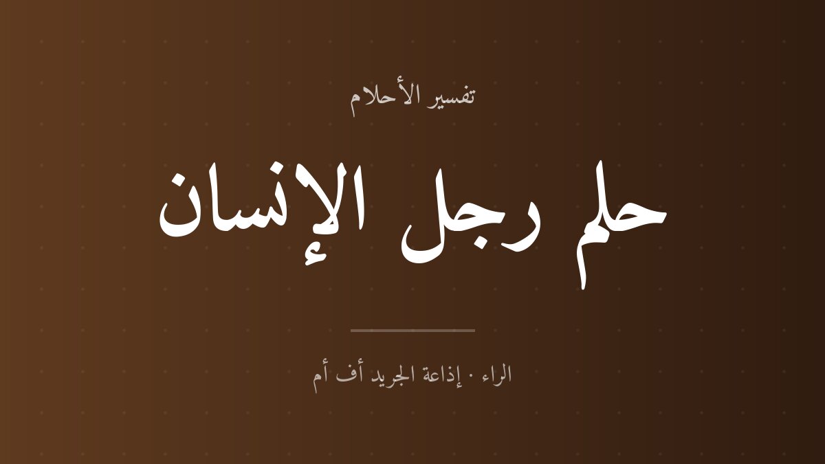 تفسير حلم رجل الإنسان في المنام