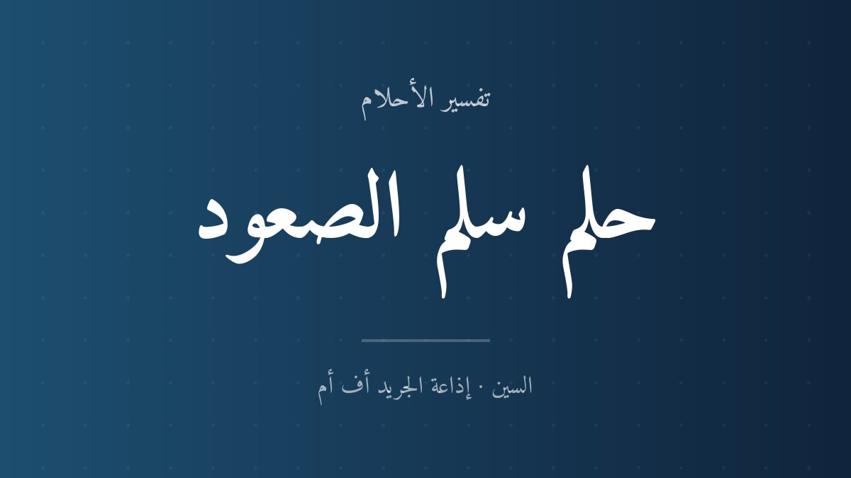 تفسير حلم سلم الصعود في المنام