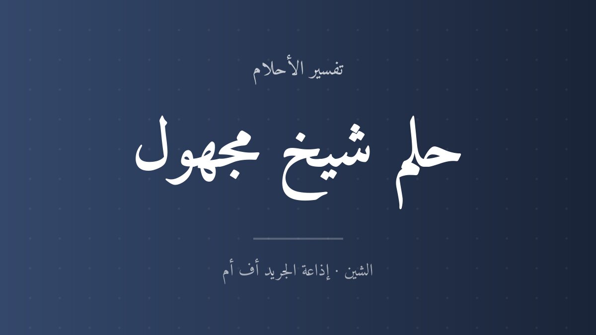 تفسير حلم شيخ مجهول في المنام