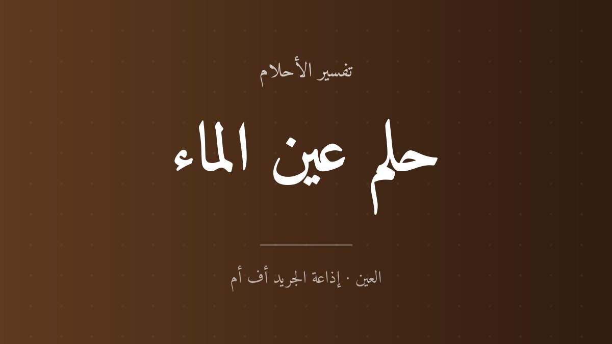 تفسير حلم عين الماء في المنام